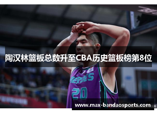 陶汉林篮板总数升至CBA历史篮板榜第8位